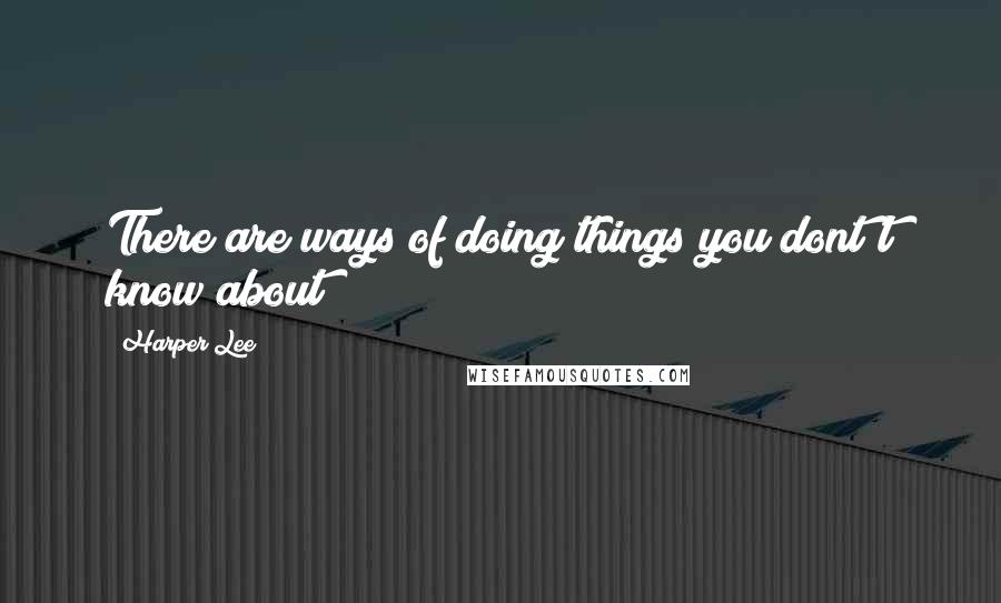 Harper Lee Quotes: There are ways of doing things you dont't know about