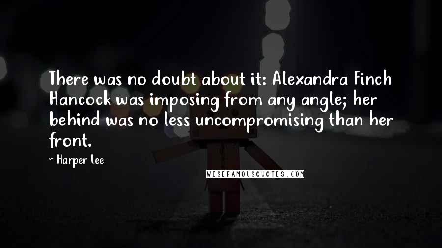 Harper Lee Quotes: There was no doubt about it: Alexandra Finch Hancock was imposing from any angle; her behind was no less uncompromising than her front.