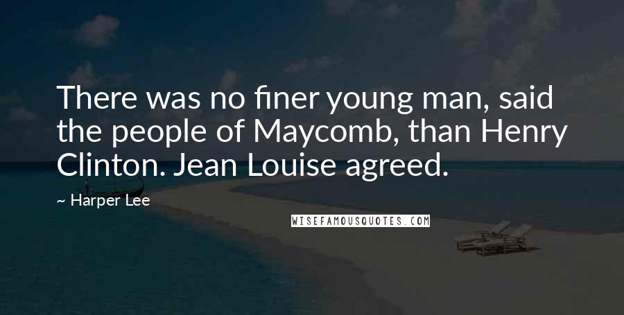 Harper Lee Quotes: There was no finer young man, said the people of Maycomb, than Henry Clinton. Jean Louise agreed.