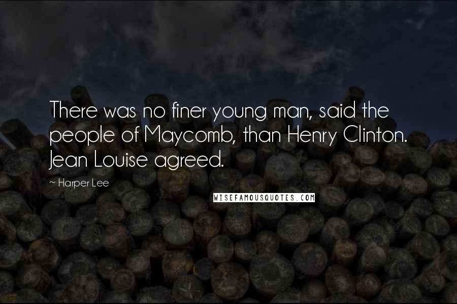 Harper Lee Quotes: There was no finer young man, said the people of Maycomb, than Henry Clinton. Jean Louise agreed.