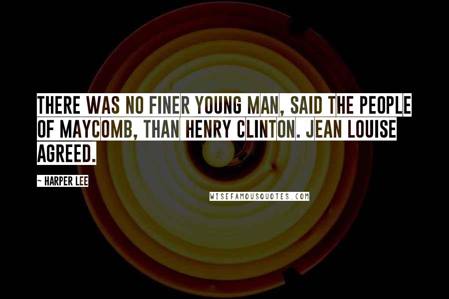 Harper Lee Quotes: There was no finer young man, said the people of Maycomb, than Henry Clinton. Jean Louise agreed.