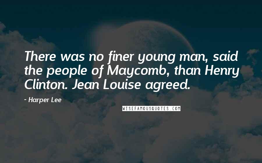 Harper Lee Quotes: There was no finer young man, said the people of Maycomb, than Henry Clinton. Jean Louise agreed.