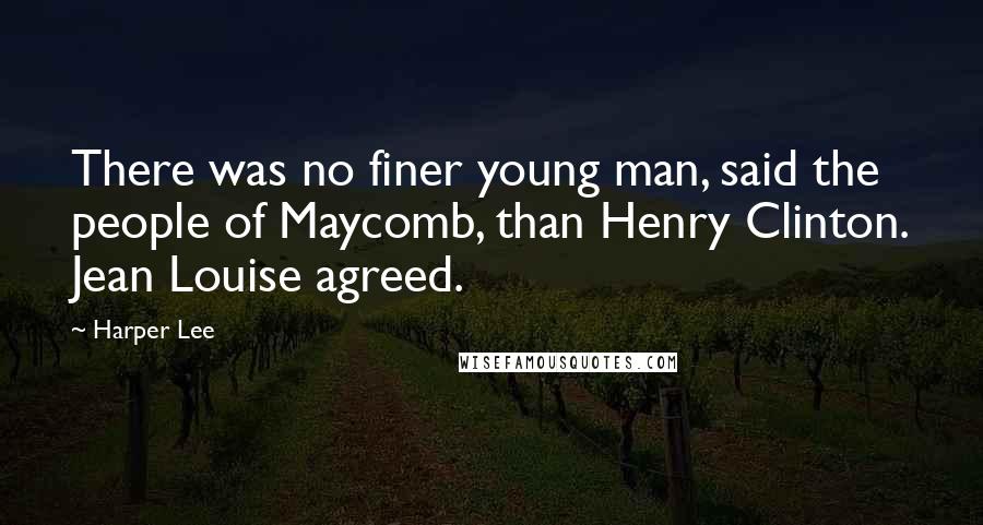 Harper Lee Quotes: There was no finer young man, said the people of Maycomb, than Henry Clinton. Jean Louise agreed.