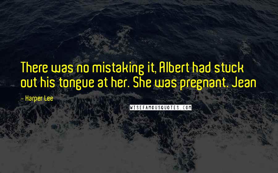Harper Lee Quotes: There was no mistaking it, Albert had stuck out his tongue at her. She was pregnant. Jean