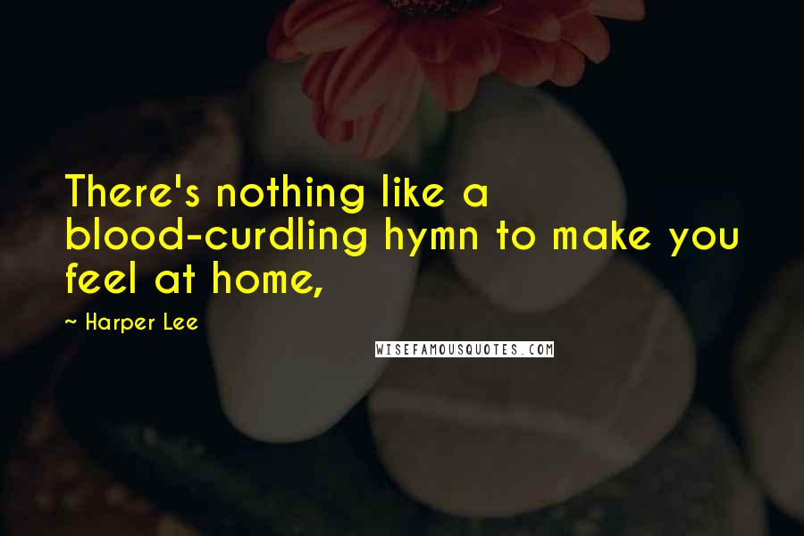 Harper Lee Quotes: There's nothing like a blood-curdling hymn to make you feel at home,