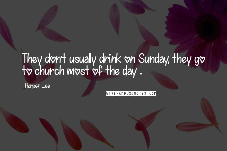 Harper Lee Quotes: They don't usually drink on Sunday, they go to church most of the day .