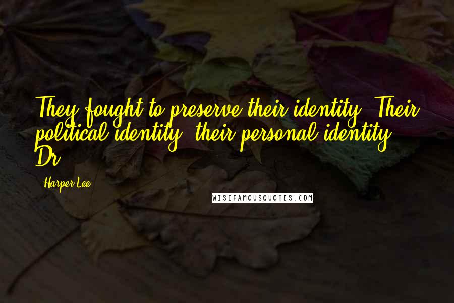 Harper Lee Quotes: They fought to preserve their identity. Their political identity, their personal identity. Dr.