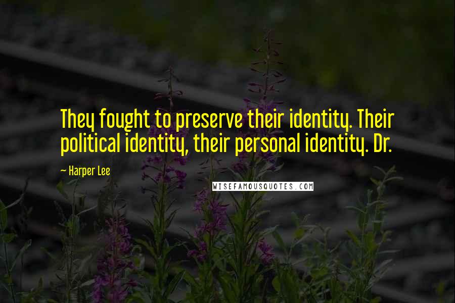 Harper Lee Quotes: They fought to preserve their identity. Their political identity, their personal identity. Dr.