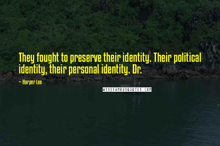 Harper Lee Quotes: They fought to preserve their identity. Their political identity, their personal identity. Dr.