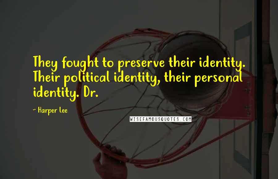 Harper Lee Quotes: They fought to preserve their identity. Their political identity, their personal identity. Dr.