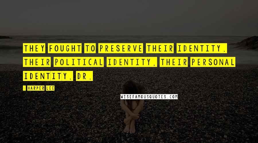 Harper Lee Quotes: They fought to preserve their identity. Their political identity, their personal identity. Dr.