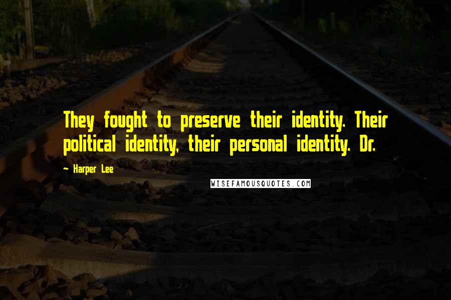 Harper Lee Quotes: They fought to preserve their identity. Their political identity, their personal identity. Dr.