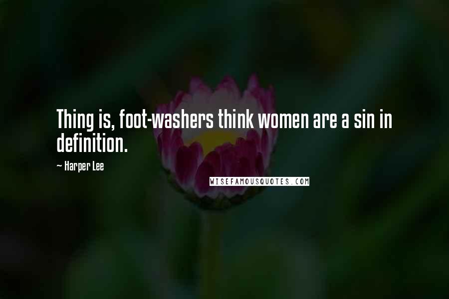 Harper Lee Quotes: Thing is, foot-washers think women are a sin in definition.