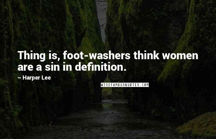 Harper Lee Quotes: Thing is, foot-washers think women are a sin in definition.