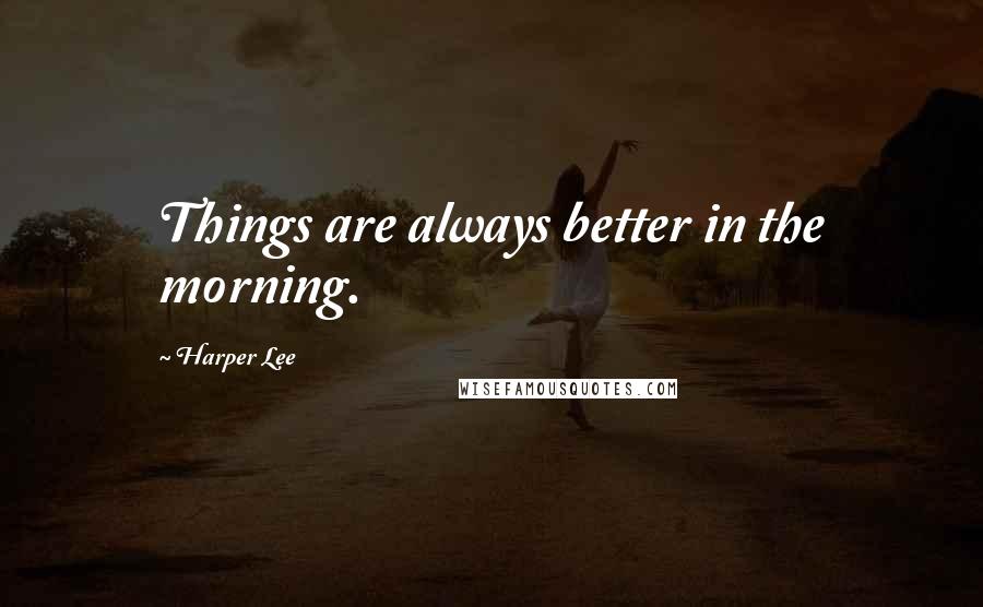 Harper Lee Quotes: Things are always better in the morning.