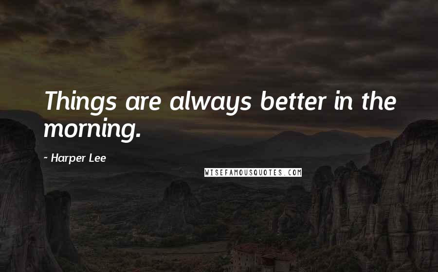 Harper Lee Quotes: Things are always better in the morning.