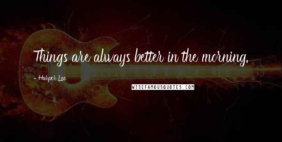 Harper Lee Quotes: Things are always better in the morning.