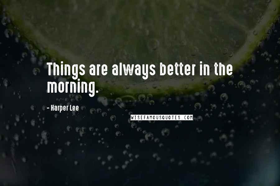 Harper Lee Quotes: Things are always better in the morning.