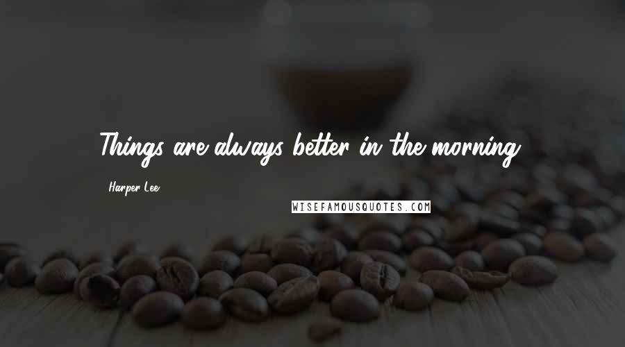 Harper Lee Quotes: Things are always better in the morning.