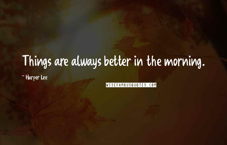 Harper Lee Quotes: Things are always better in the morning.