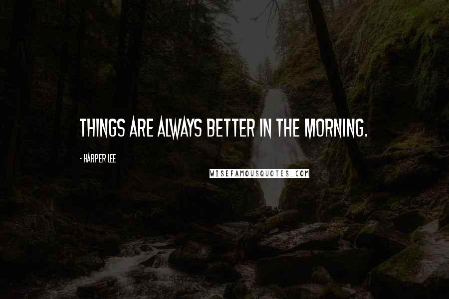 Harper Lee Quotes: Things are always better in the morning.