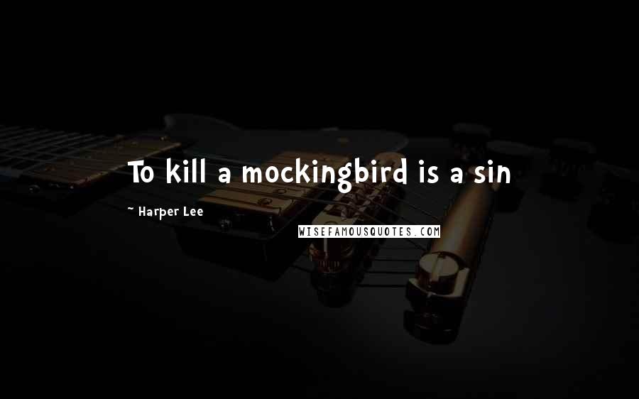 Harper Lee Quotes: To kill a mockingbird is a sin