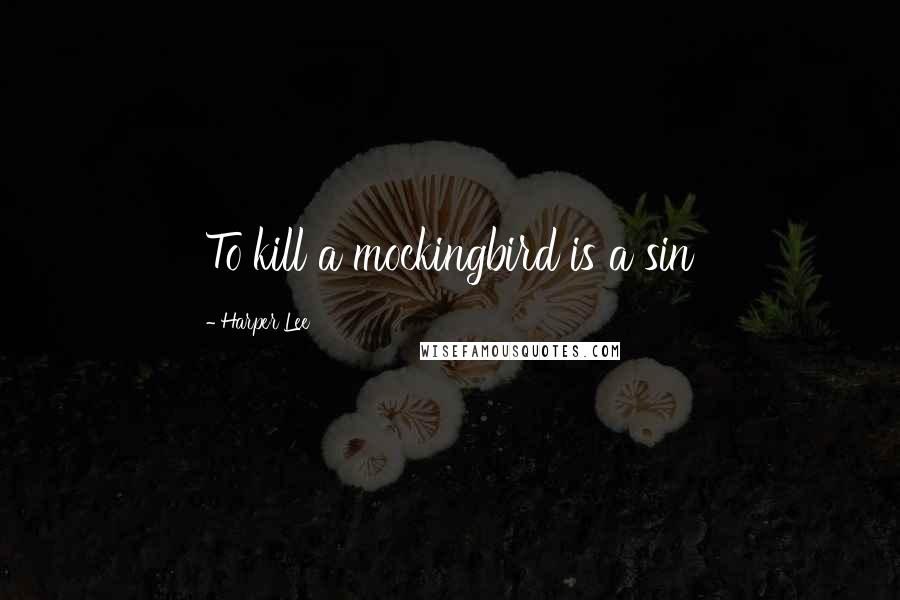 Harper Lee Quotes: To kill a mockingbird is a sin