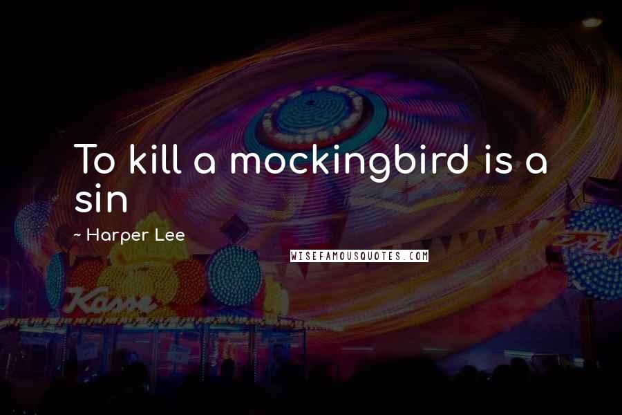 Harper Lee Quotes: To kill a mockingbird is a sin