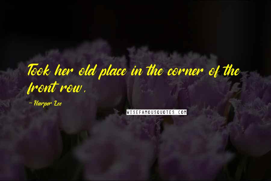 Harper Lee Quotes: Took her old place in the corner of the front row,