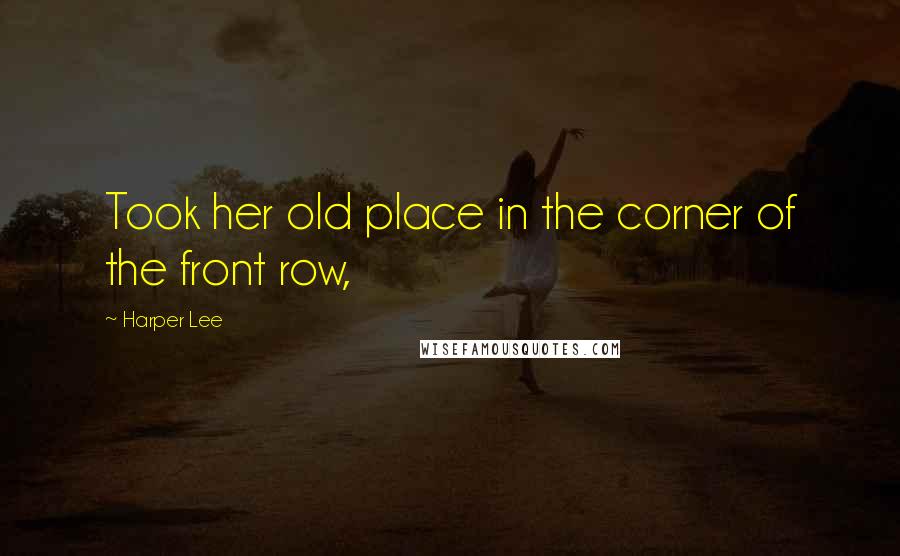 Harper Lee Quotes: Took her old place in the corner of the front row,