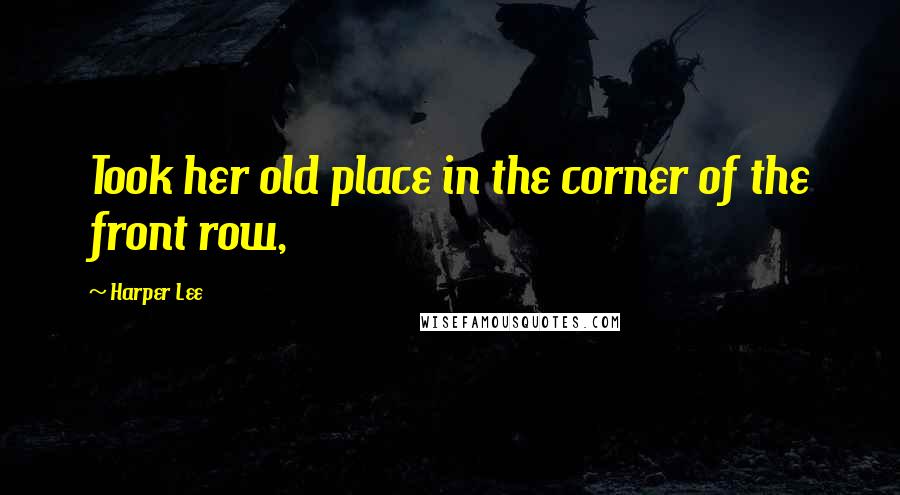 Harper Lee Quotes: Took her old place in the corner of the front row,