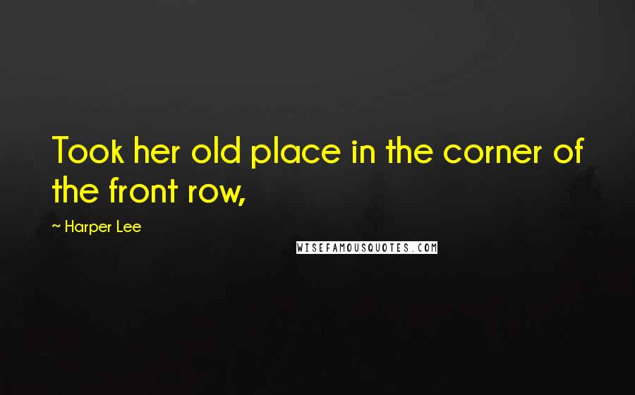 Harper Lee Quotes: Took her old place in the corner of the front row,