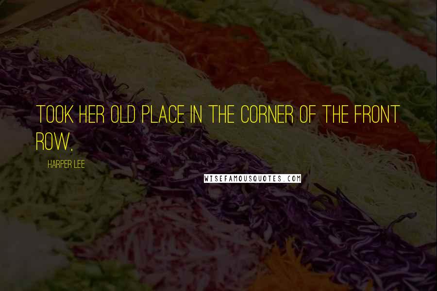Harper Lee Quotes: Took her old place in the corner of the front row,