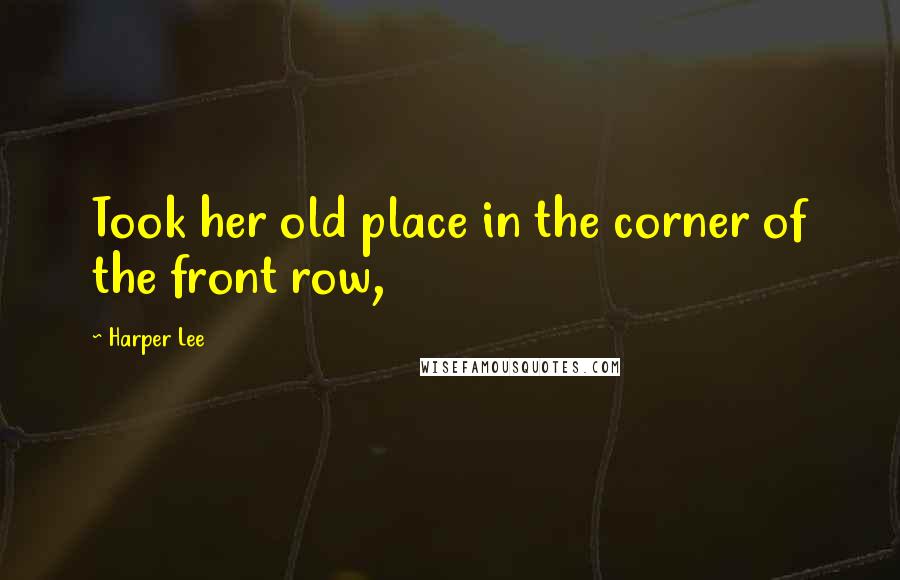Harper Lee Quotes: Took her old place in the corner of the front row,