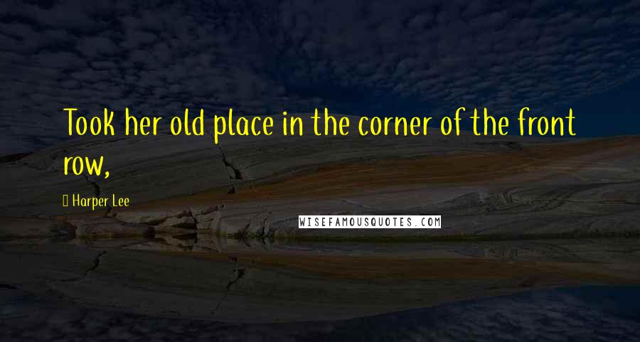Harper Lee Quotes: Took her old place in the corner of the front row,