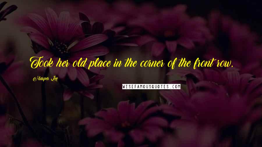 Harper Lee Quotes: Took her old place in the corner of the front row,