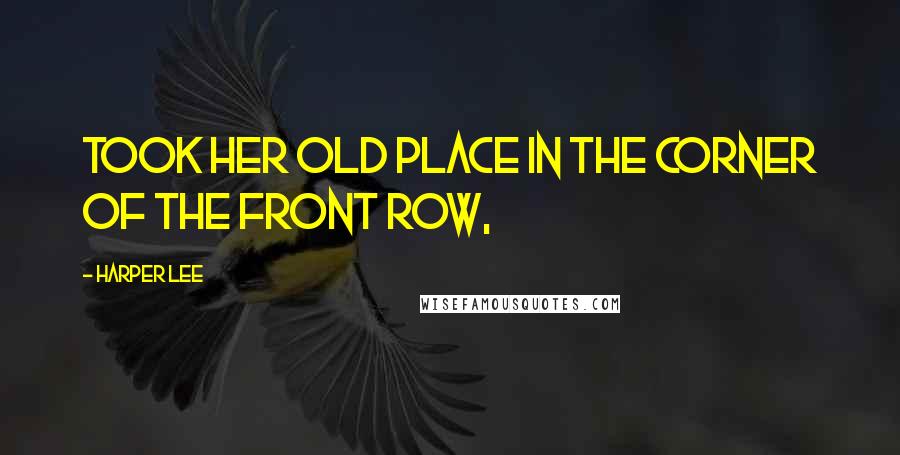 Harper Lee Quotes: Took her old place in the corner of the front row,