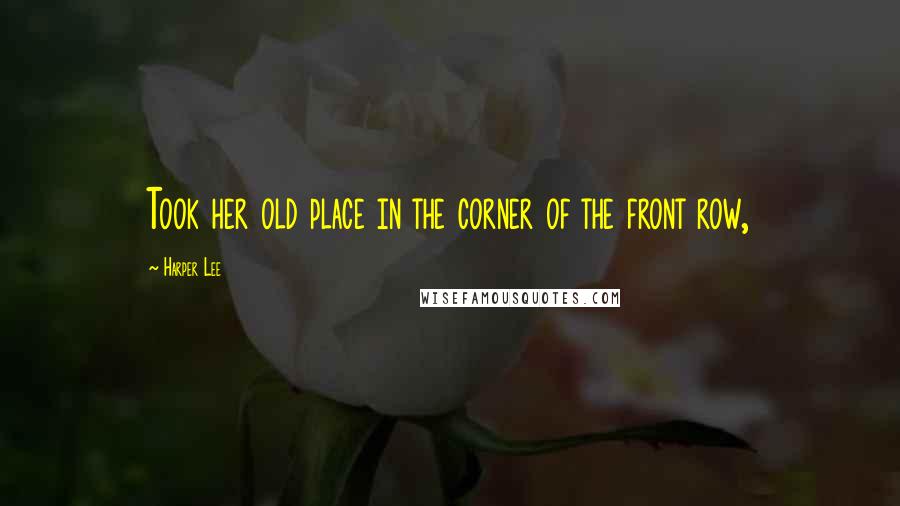 Harper Lee Quotes: Took her old place in the corner of the front row,