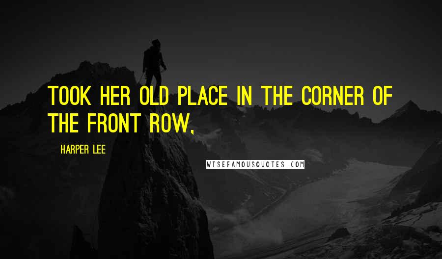 Harper Lee Quotes: Took her old place in the corner of the front row,