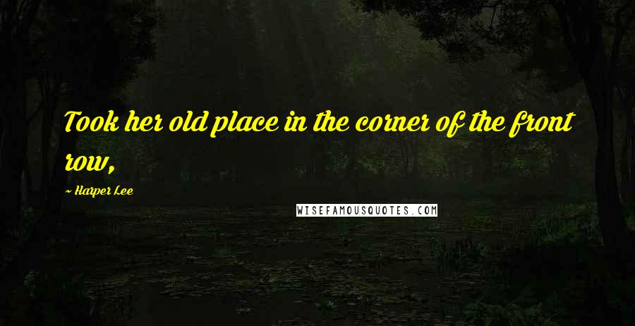 Harper Lee Quotes: Took her old place in the corner of the front row,