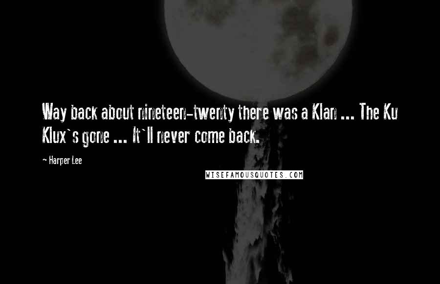 Harper Lee Quotes: Way back about nineteen-twenty there was a Klan ... The Ku Klux's gone ... It'll never come back.