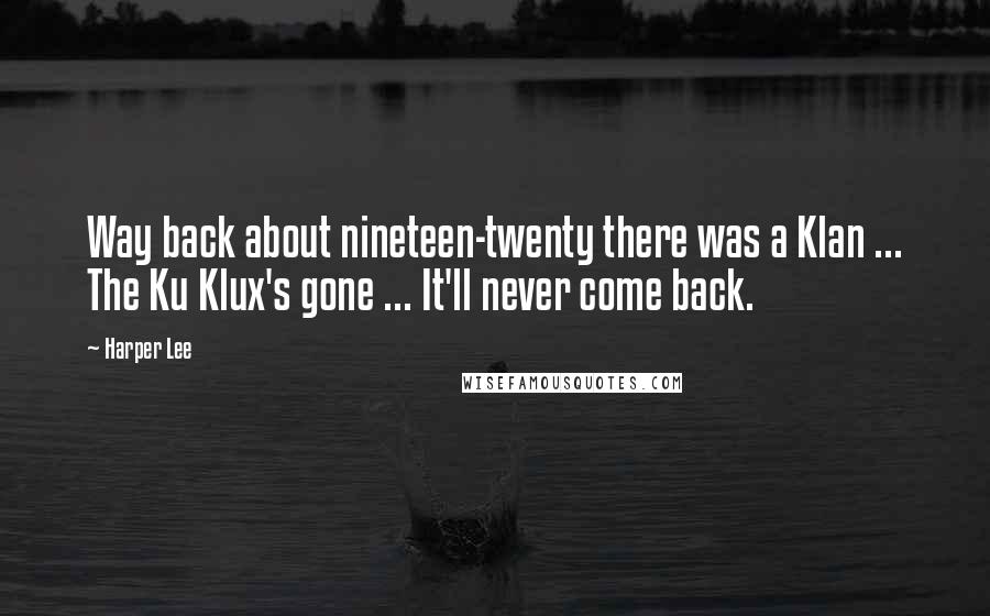 Harper Lee Quotes: Way back about nineteen-twenty there was a Klan ... The Ku Klux's gone ... It'll never come back.