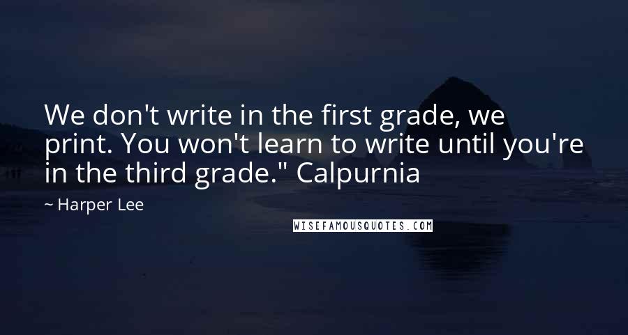 Harper Lee Quotes: We don't write in the first grade, we print. You won't learn to write until you're in the third grade." Calpurnia