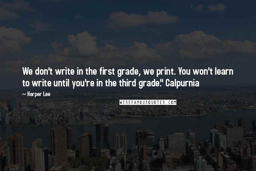 Harper Lee Quotes: We don't write in the first grade, we print. You won't learn to write until you're in the third grade." Calpurnia