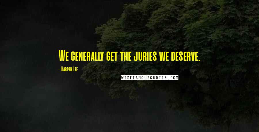 Harper Lee Quotes: We generally get the juries we deserve.