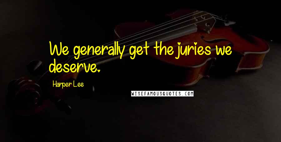 Harper Lee Quotes: We generally get the juries we deserve.