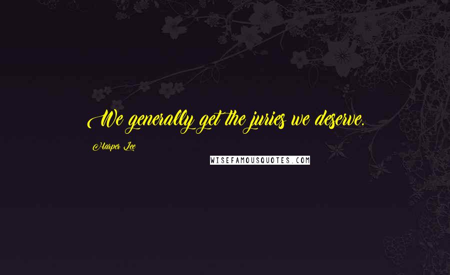 Harper Lee Quotes: We generally get the juries we deserve.