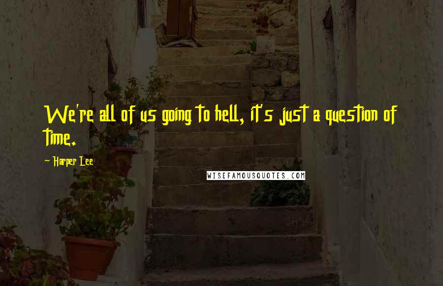 Harper Lee Quotes: We're all of us going to hell, it's just a question of time.