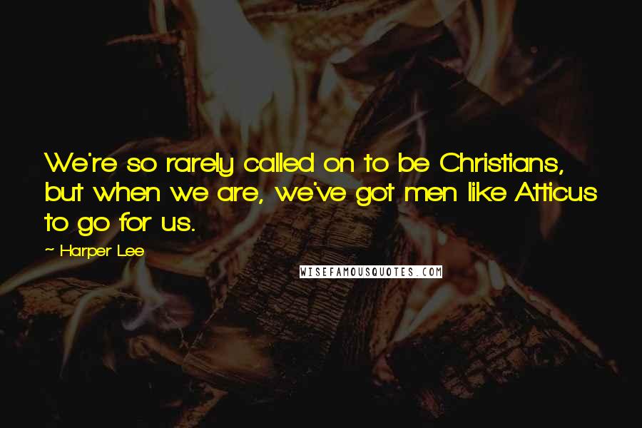 Harper Lee Quotes: We're so rarely called on to be Christians, but when we are, we've got men like Atticus to go for us.