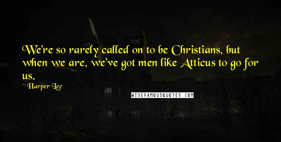 Harper Lee Quotes: We're so rarely called on to be Christians, but when we are, we've got men like Atticus to go for us.